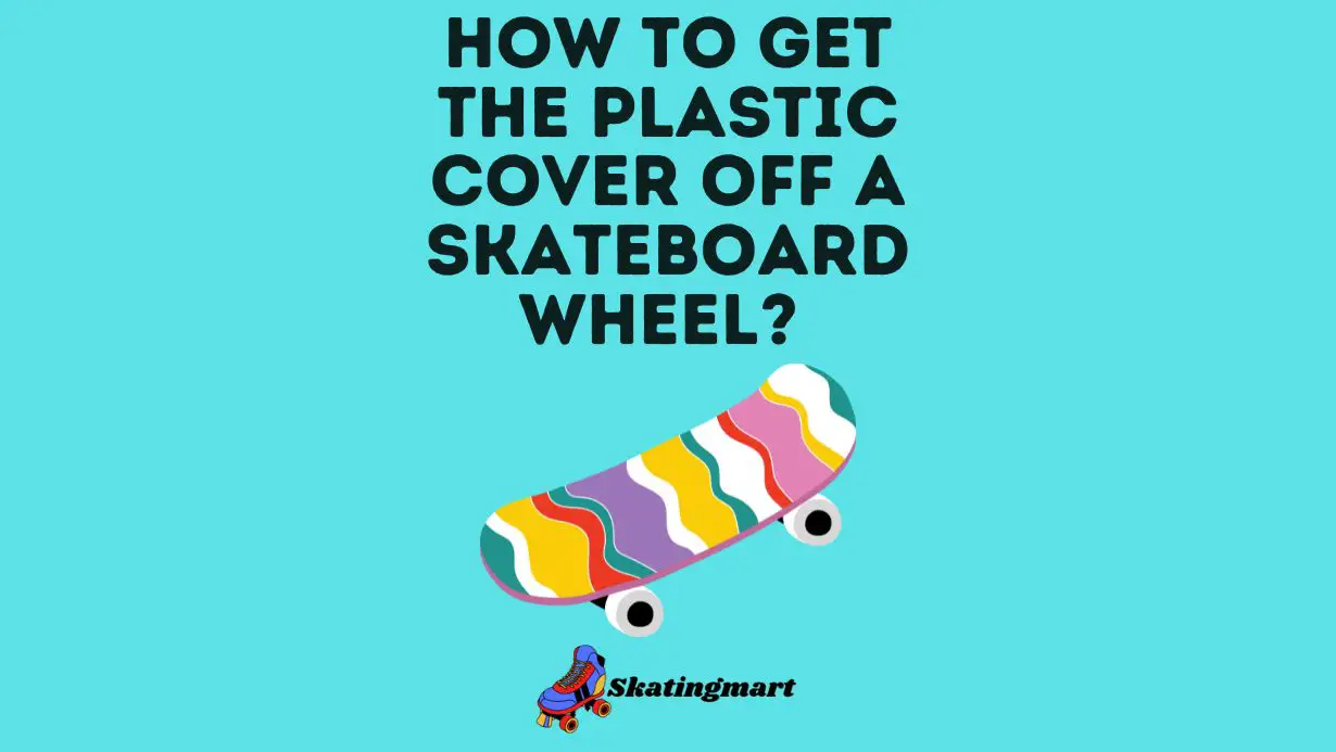 How To Get The Plastic Cover Off A Skateboard Wheel 7 Easy Steps