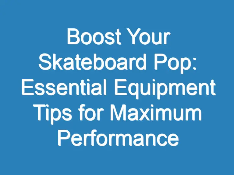 Boost Your Skateboard Pop: Essential Equipment Tips for Maximum Performance