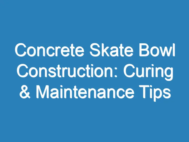 Concrete Skate Bowl Construction: Curing & Maintenance Tips