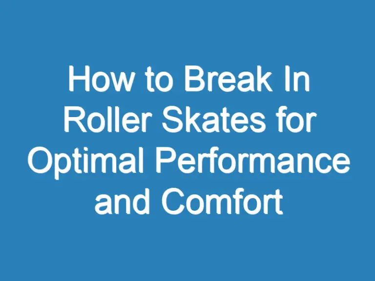 How to Break In Roller Skates for Optimal Performance and Comfort