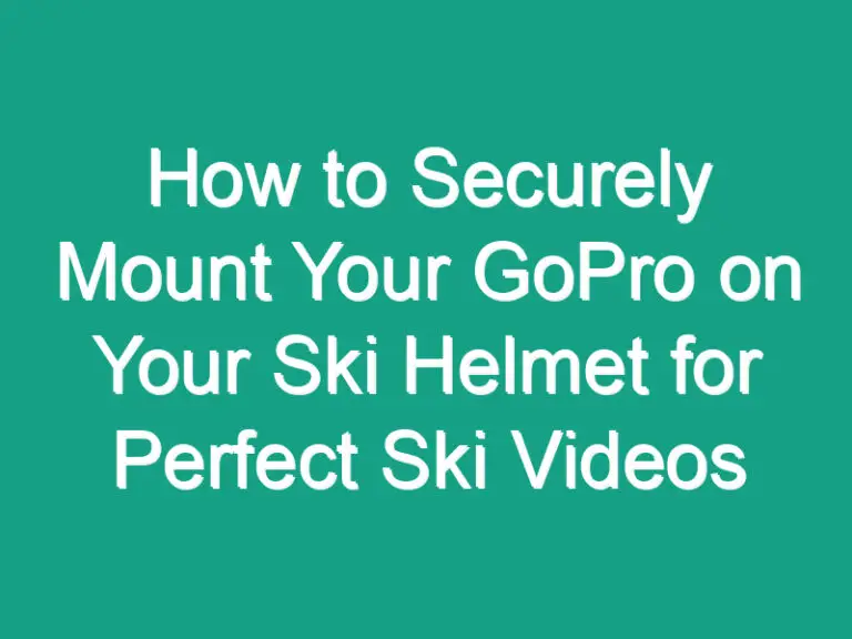 How to Securely Mount Your GoPro on Your Ski Helmet for Perfect Ski Videos