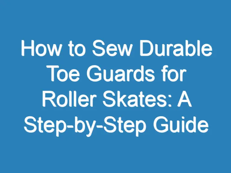 How to Sew Durable Toe Guards for Roller Skates: A Step-by-Step Guide