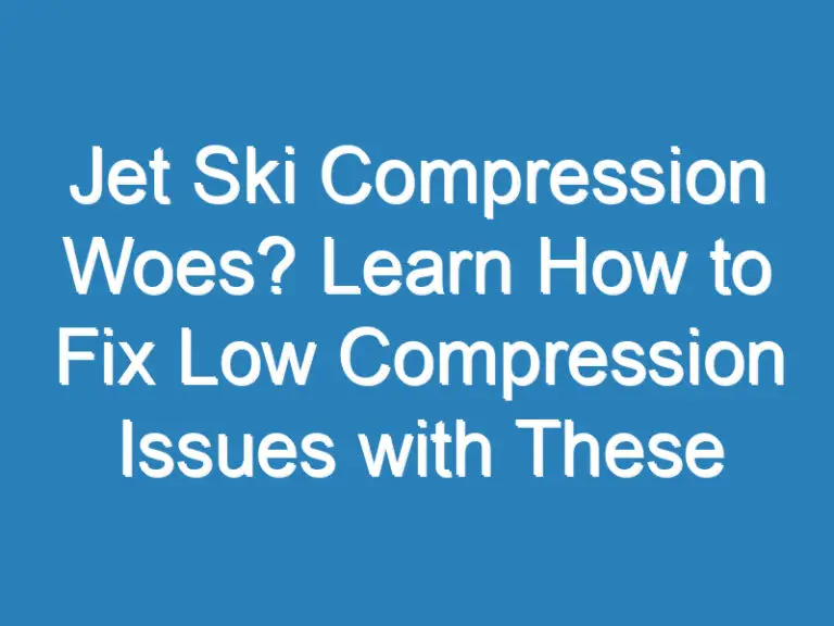 Jet Ski Compression Woes? Learn How to Fix Low Compression Issues with These Easy Steps