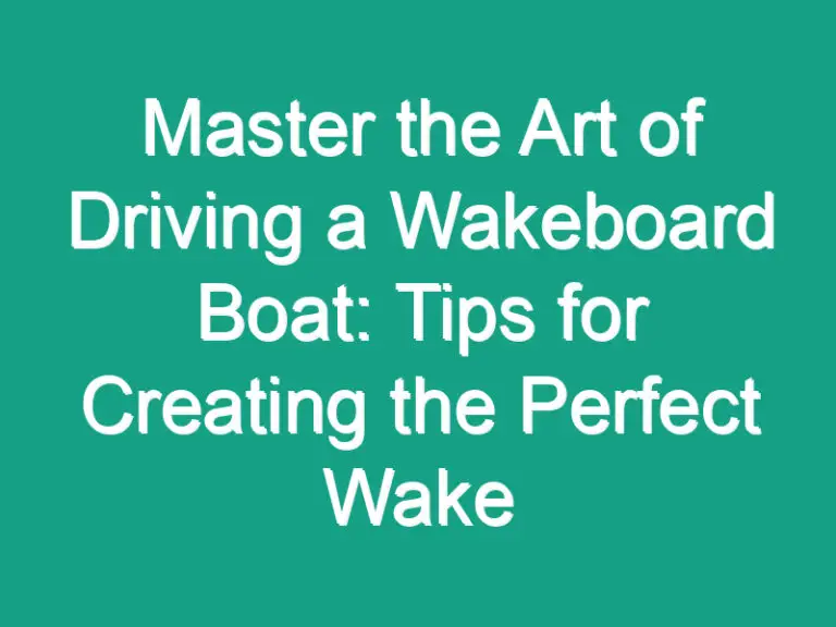 Master the Art of Driving a Wakeboard Boat: Tips for Creating the Perfect Wake