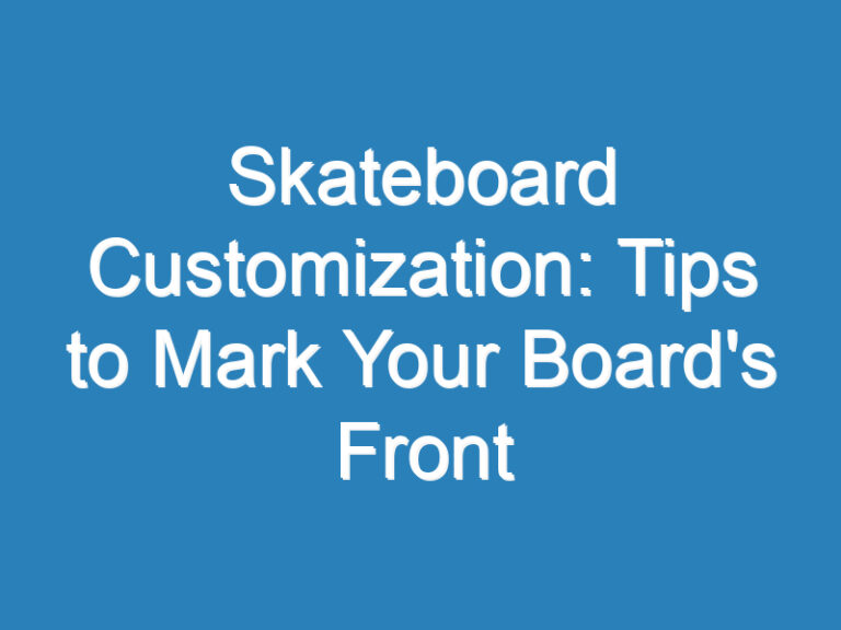 Skateboard Customization: Tips to Mark Your Board’s Front