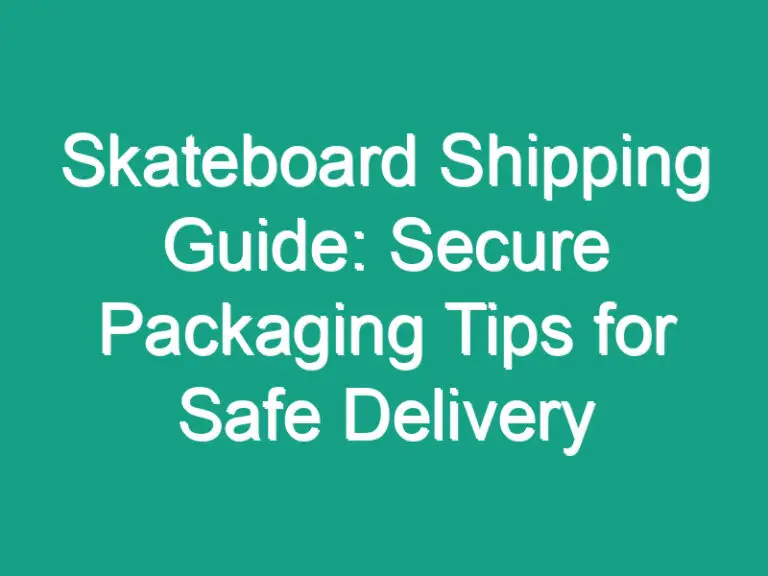Skateboard Shipping Guide: Secure Packaging Tips for Safe Delivery
