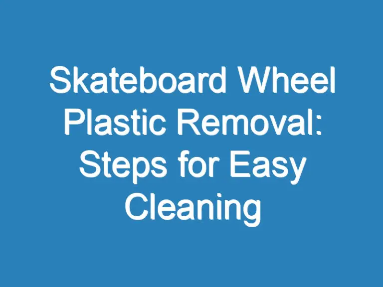 Skateboard Wheel Plastic Removal: Steps for Easy Cleaning