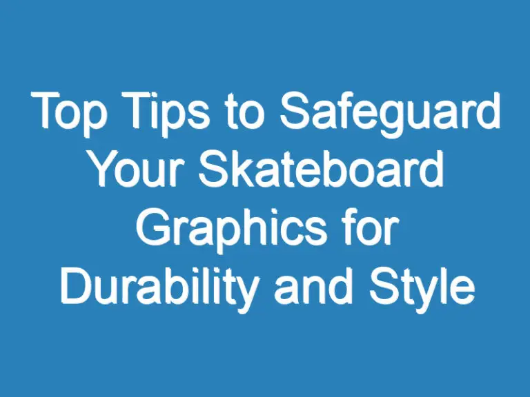 Top Tips to Safeguard Your Skateboard Graphics for Durability and Style