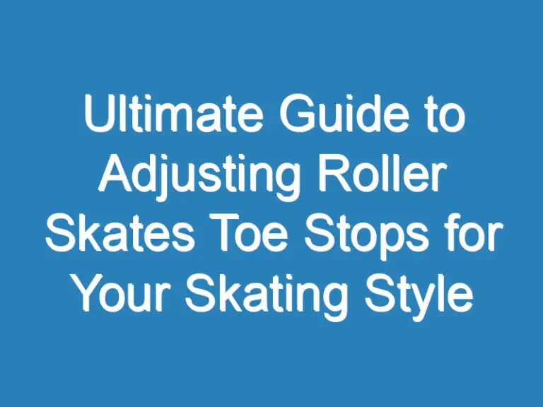 Ultimate Guide to Adjusting Roller Skates Toe Stops for Your Skating Style